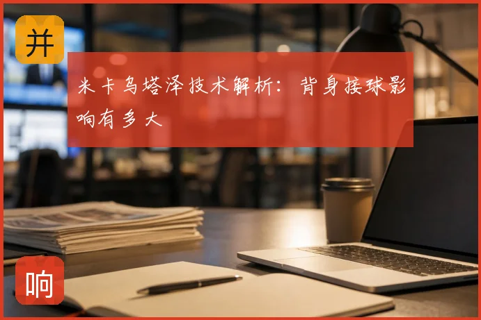 米卡乌塔泽技术解析:背身接球影响有多大