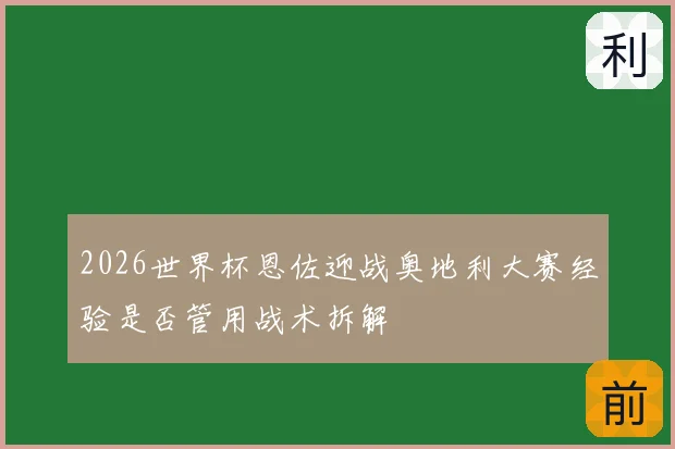 2026世界杯恩佐迎战奥地利大赛经验是否管用战术拆解
