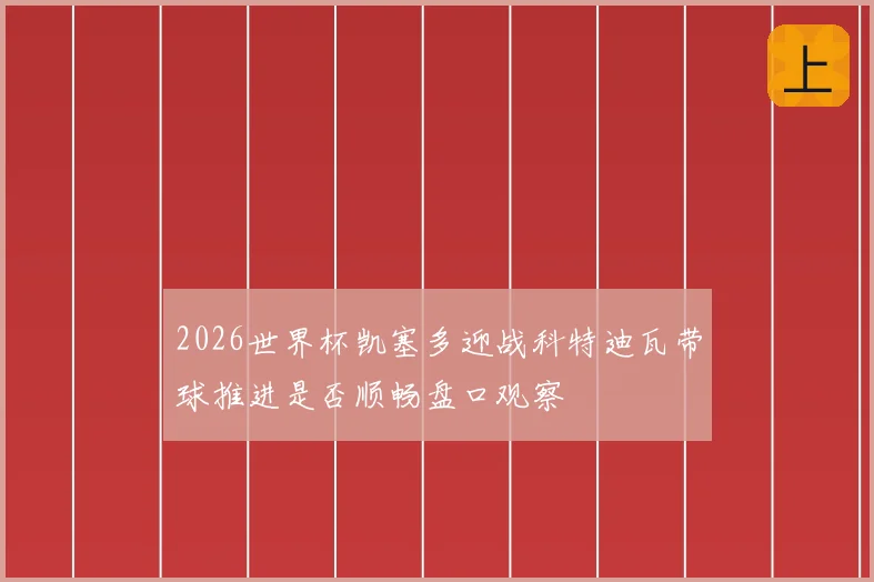 2026世界杯凯塞多迎战科特迪瓦带球推进是否顺畅盘口观察