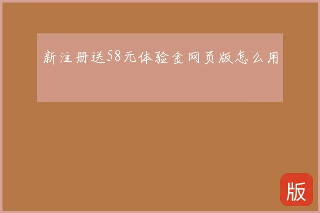 新注册送58元体验金网页版怎么用