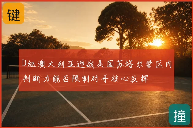 D组澳大利亚迎战美国苏塔尔禁区内判断力能否限制对手核心发挥