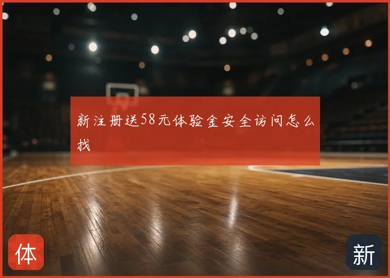 新注册送58元体验金安全访问怎么找