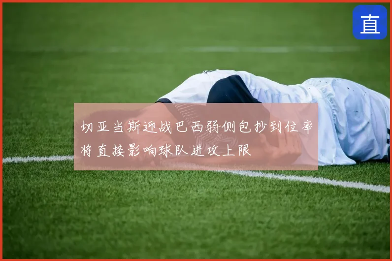 切亚当斯迎战巴西弱侧包抄到位率将直接影响球队进攻上限