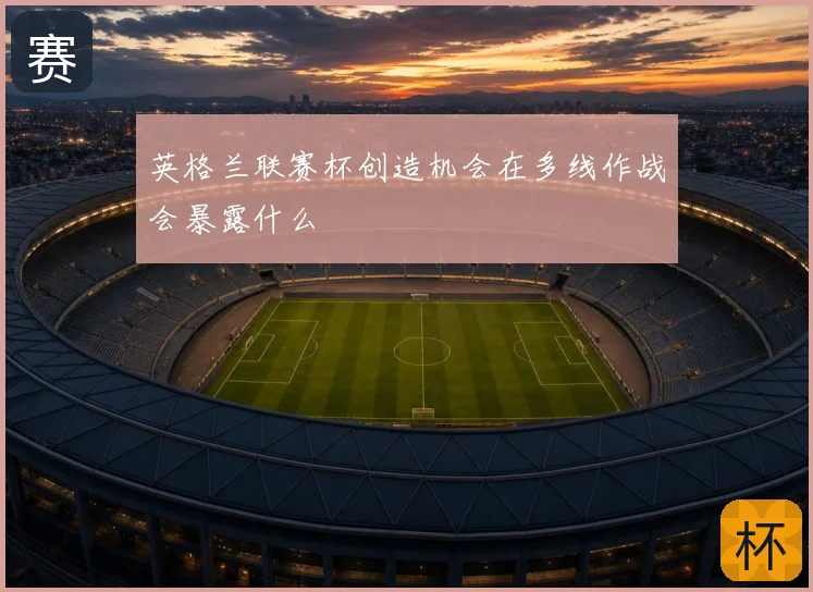 英格兰联赛杯创造机会在多线作战会暴露什么