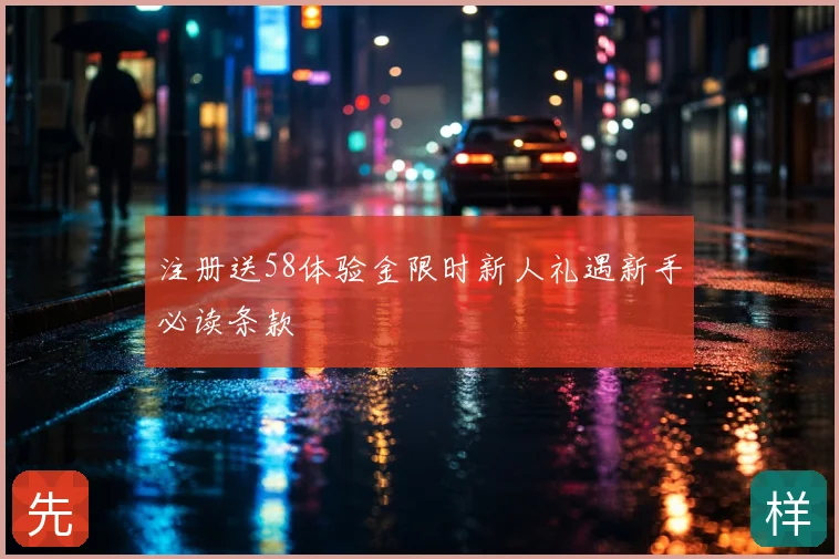 注册送58体验金限时新人礼遇新手必读条款