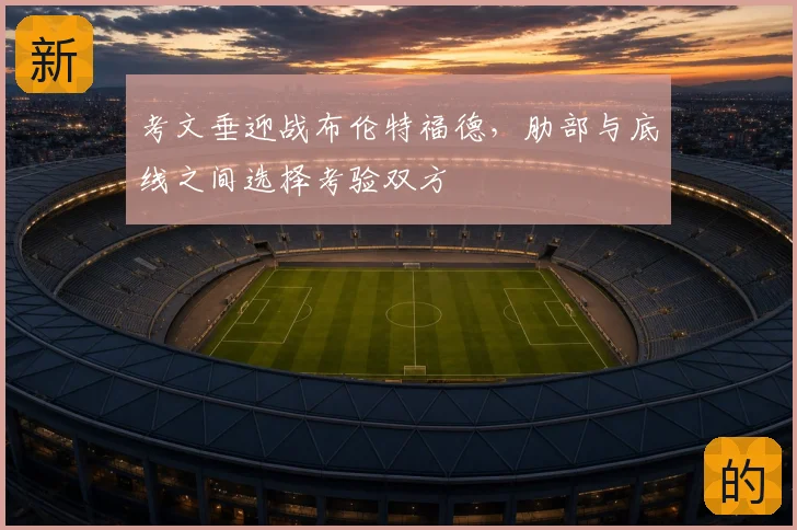 考文垂迎战布伦特福德,肋部与底线之间选择考验双方