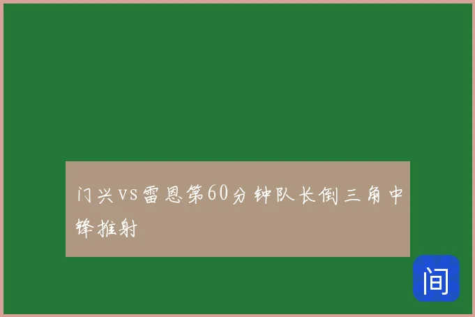 门兴vs雷恩第60分钟队长倒三角中锋推射