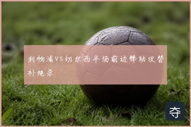 利物浦vs切尔西半场前边锋助攻替补绝杀