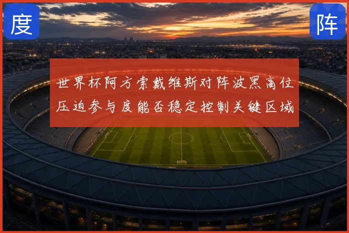 世界杯阿方索戴维斯对阵波黑高位压迫参与度能否稳定控制关键区域
