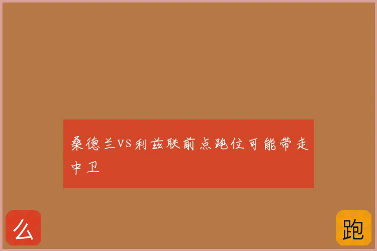 桑德兰vs利兹联前点跑位可能带走中卫