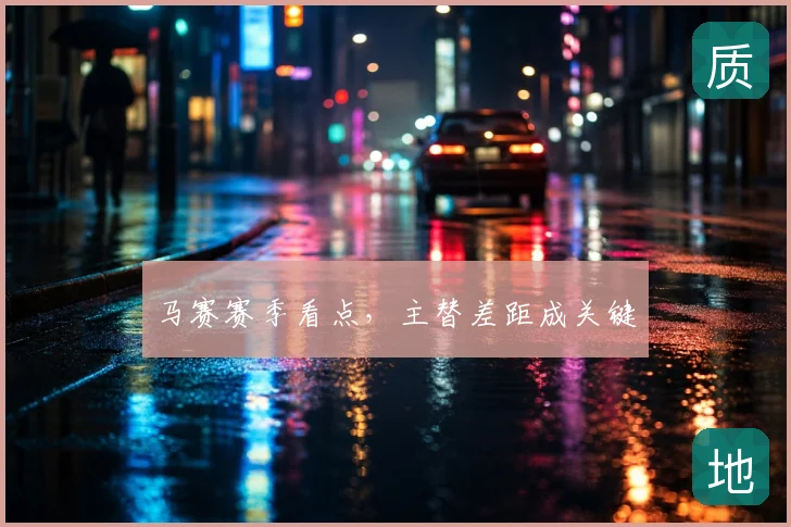 马赛赛季看点,主替差距成关键