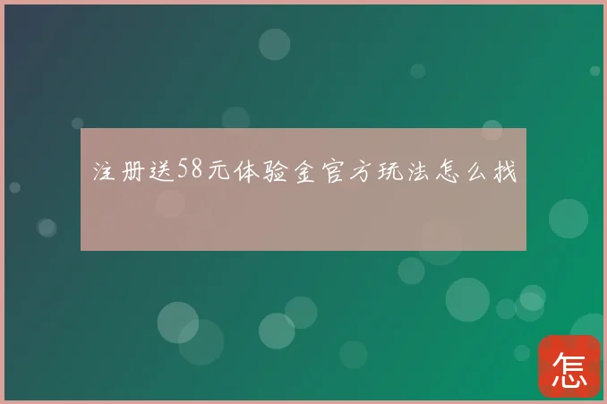 注册送58元体验金官方玩法怎么找