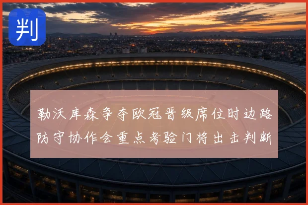 勒沃库森争夺欧冠晋级席位时边路防守协作会重点考验门将出击判断